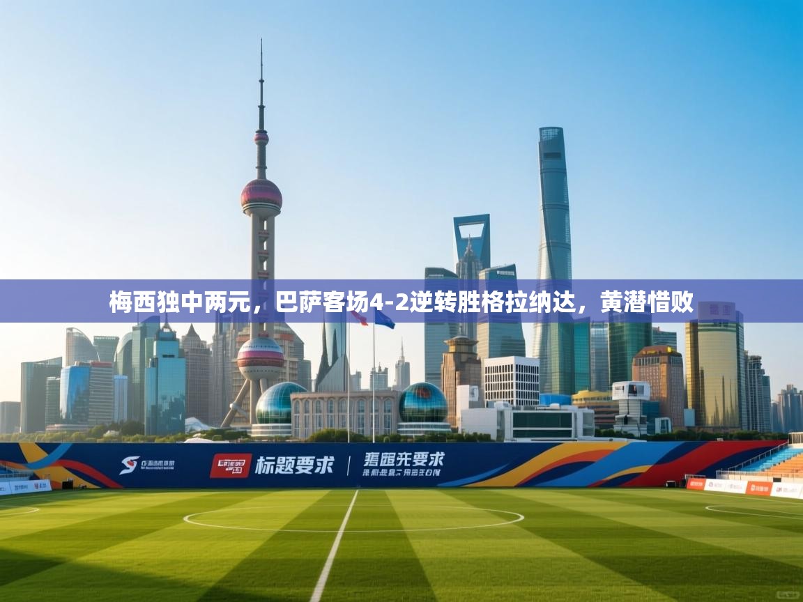 蓝鲸体育在线直播-梅西独中两元，巴萨客场4-2逆转胜格拉纳达，黄潜惜败  第2张