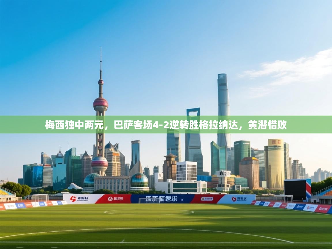 蓝鲸体育在线直播-梅西独中两元，巴萨客场4-2逆转胜格拉纳达，黄潜惜败  第3张