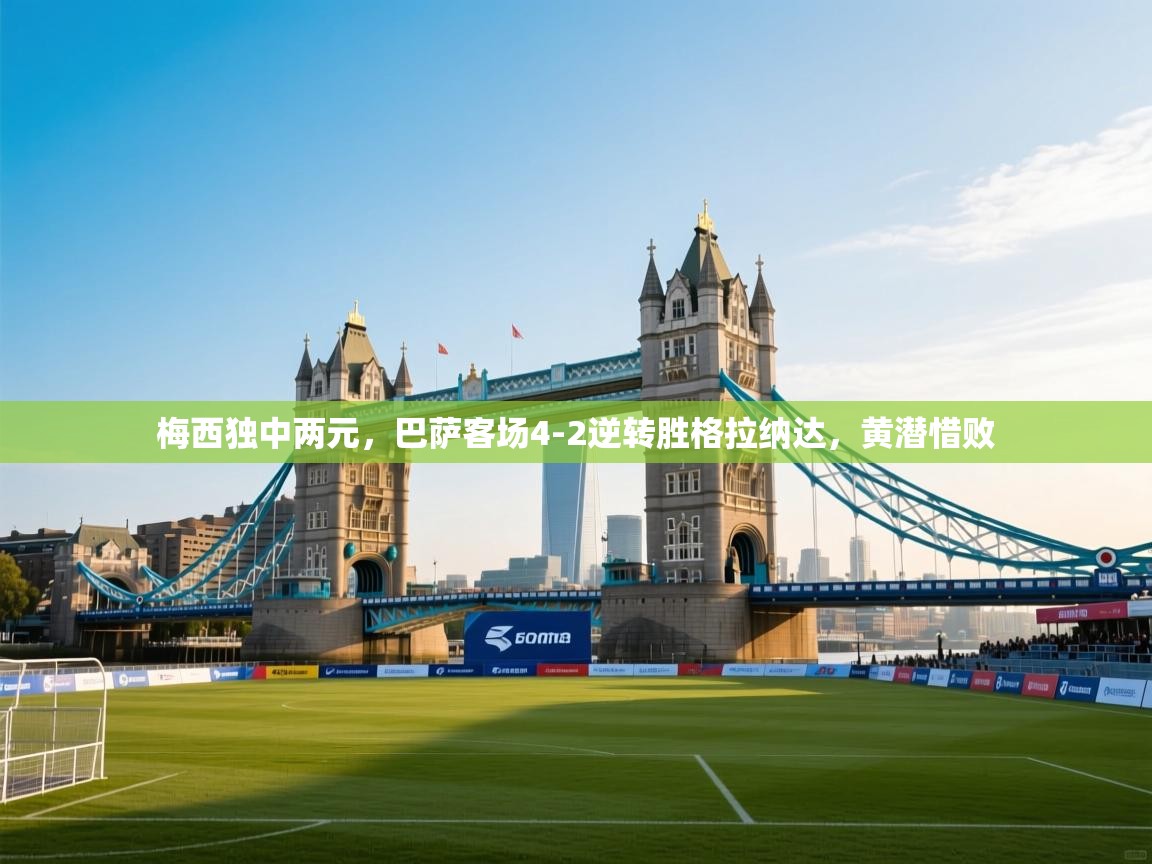 蓝鲸体育在线直播-梅西独中两元，巴萨客场4-2逆转胜格拉纳达，黄潜惜败  第4张