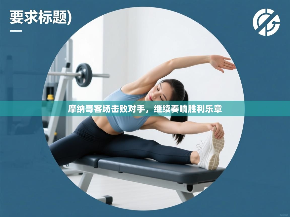 蓝鲸体育网页版入口-摩纳哥客场击败对手,继续奏响胜利乐章 第2张