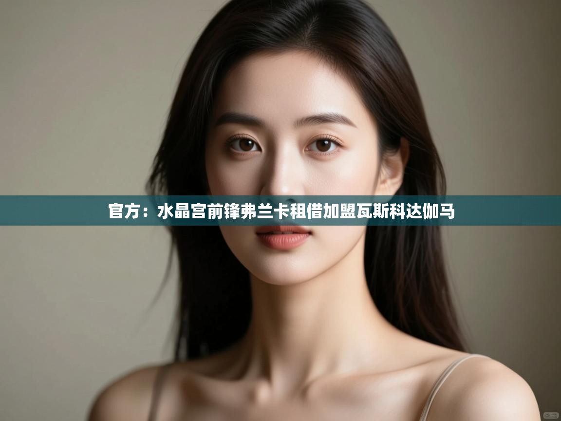 蓝鲸体育appios-官方：水晶宫前锋弗兰卡租借加盟瓦斯科达伽马  第2张