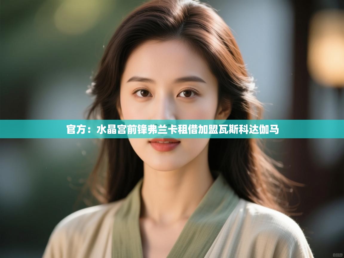 蓝鲸体育appios-官方：水晶宫前锋弗兰卡租借加盟瓦斯科达伽马  第4张