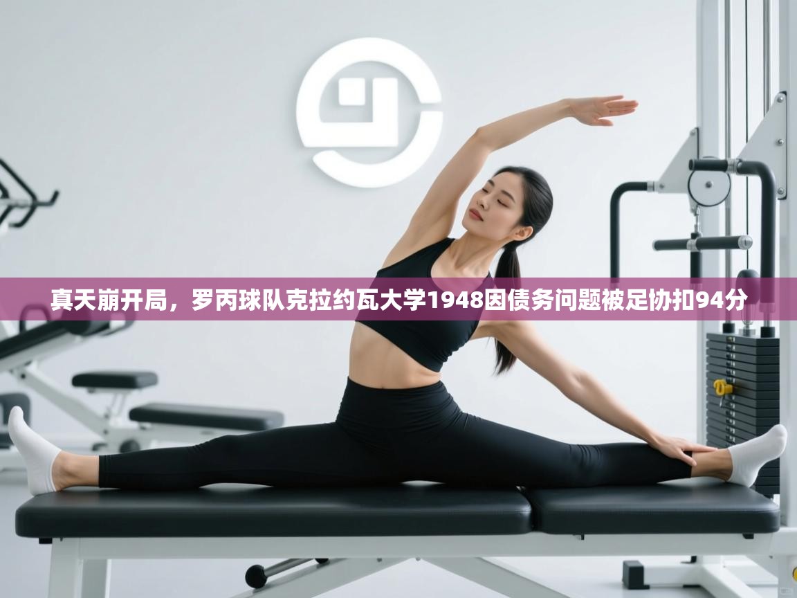 蓝鲸体育官网-真天崩开局，罗丙球队克拉约瓦大学1948因债务问题被足协扣94分  第1张