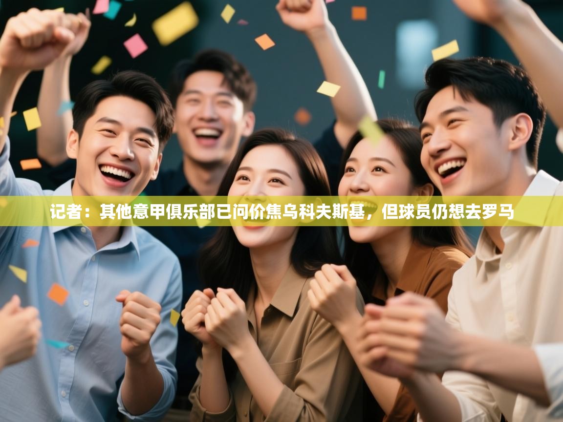 蓝鲸体育app下载-记者：其他意甲俱乐部已问价焦乌科夫斯基，但球员仍想去罗马  第4张