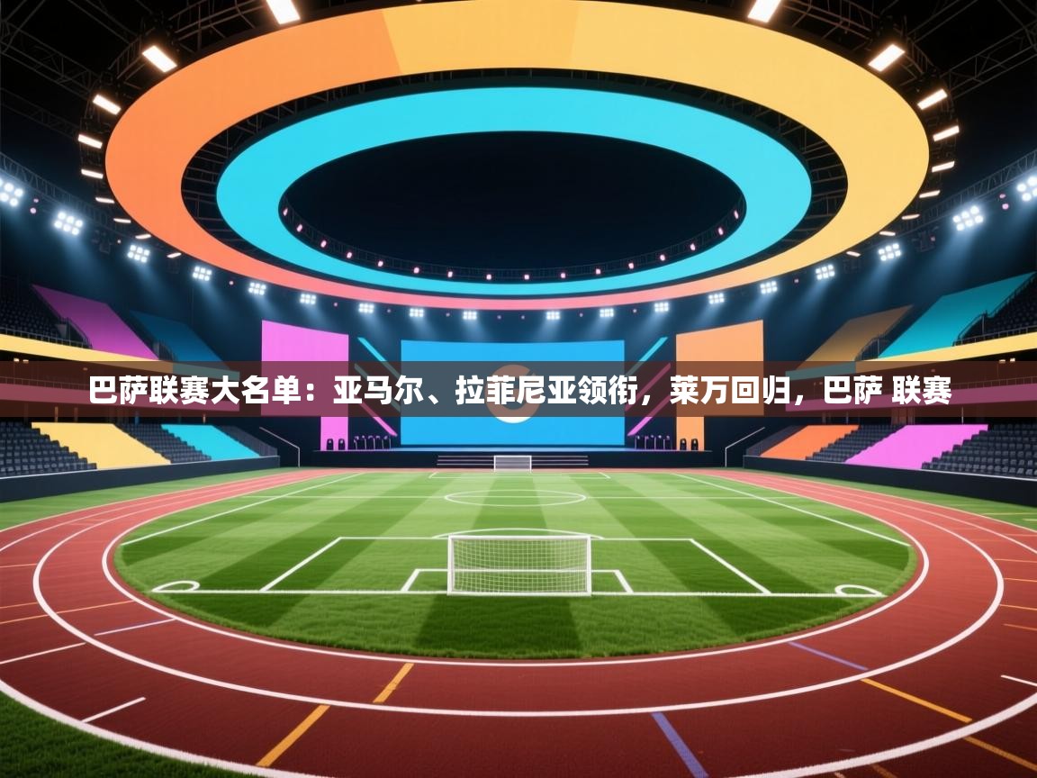 蓝鲸体育网页版网址-巴萨联赛大名单：亚马尔、拉菲尼亚领衔，莱万回归，巴萨 联赛  第1张