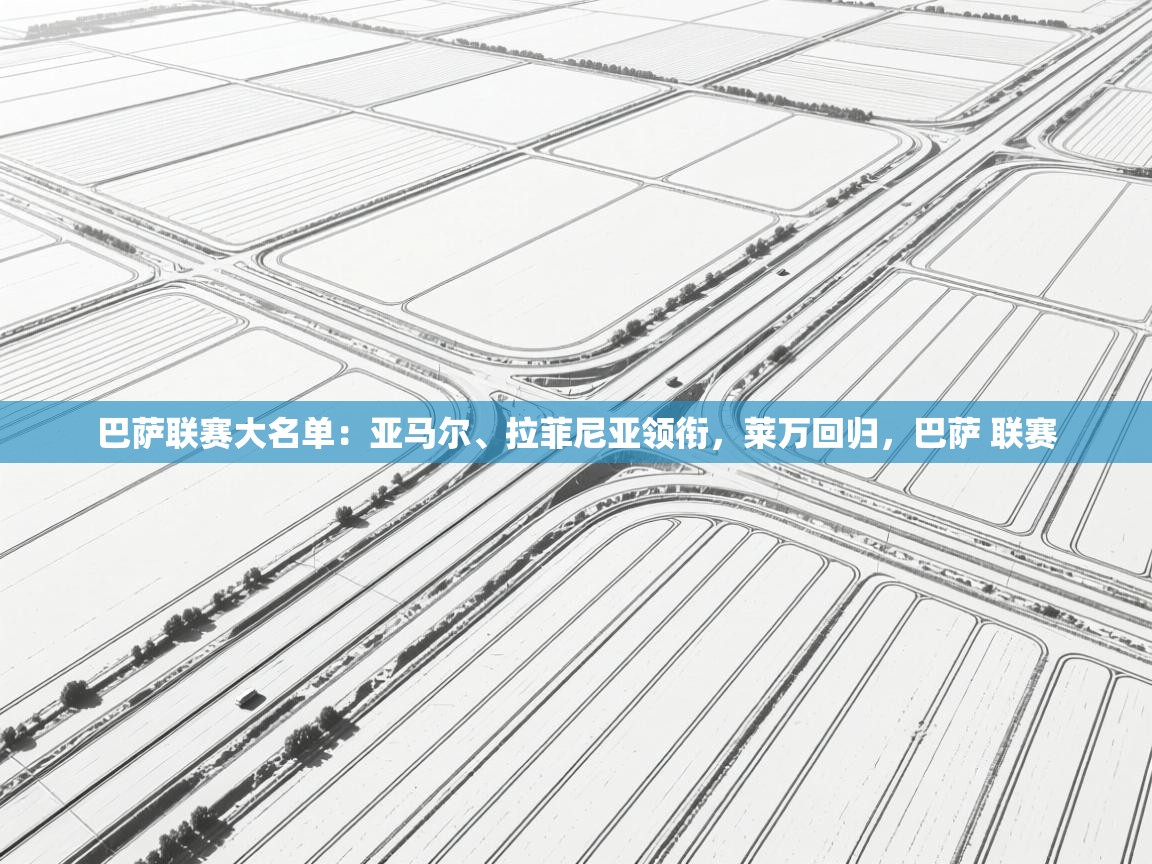 蓝鲸体育网页版网址-巴萨联赛大名单：亚马尔、拉菲尼亚领衔，莱万回归，巴萨 联赛  第2张