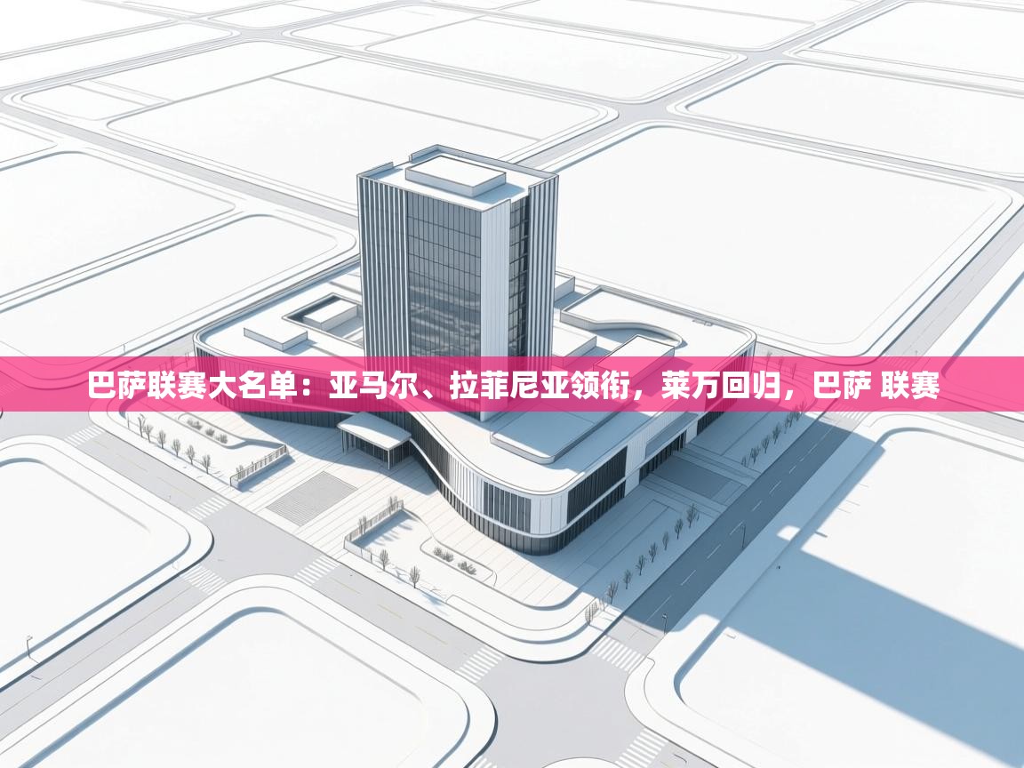 蓝鲸体育网页版网址-巴萨联赛大名单：亚马尔、拉菲尼亚领衔，莱万回归，巴萨 联赛  第4张