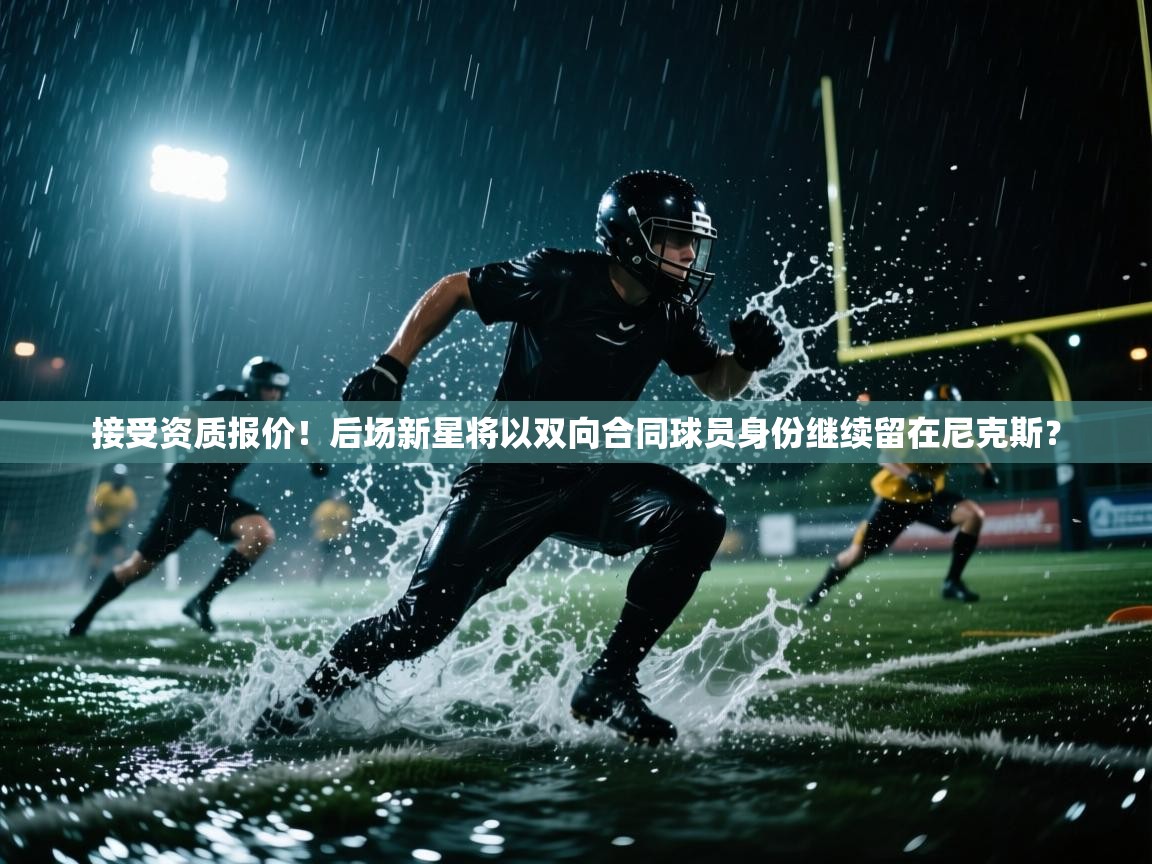 鲸蓝体育app-接受资质报价！后场新星将以双向合同球员身份继续留在尼克斯？  第1张