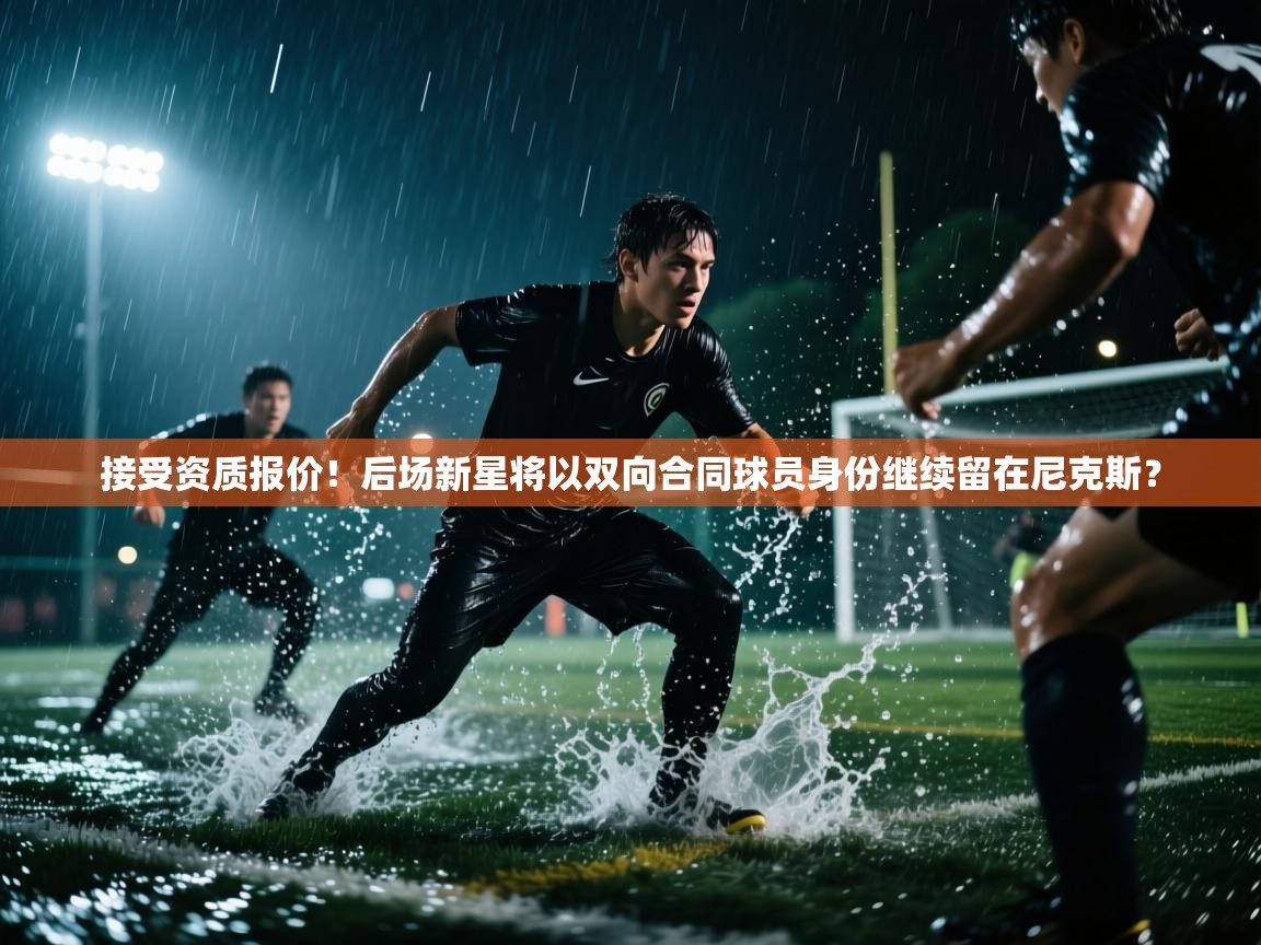 鲸蓝体育app-接受资质报价！后场新星将以双向合同球员身份继续留在尼克斯？  第2张