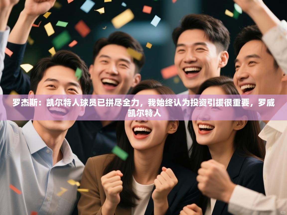 蓝鲸体育appios-罗杰斯：凯尔特人球员已拼尽全力，我始终认为投资引援很重要，罗威 凯尔特人  第1张