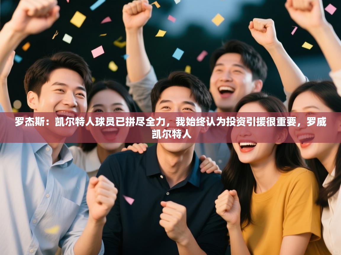 蓝鲸体育appios-罗杰斯：凯尔特人球员已拼尽全力，我始终认为投资引援很重要，罗威 凯尔特人  第3张