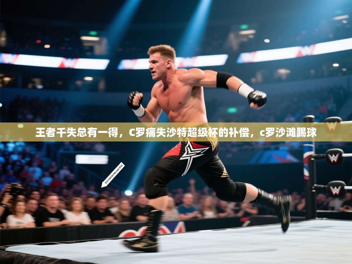 蓝鲸体育直播在线观看-王者千失总有一得,C罗痛失沙特超级杯的补偿,c罗沙滩踢球 第1张