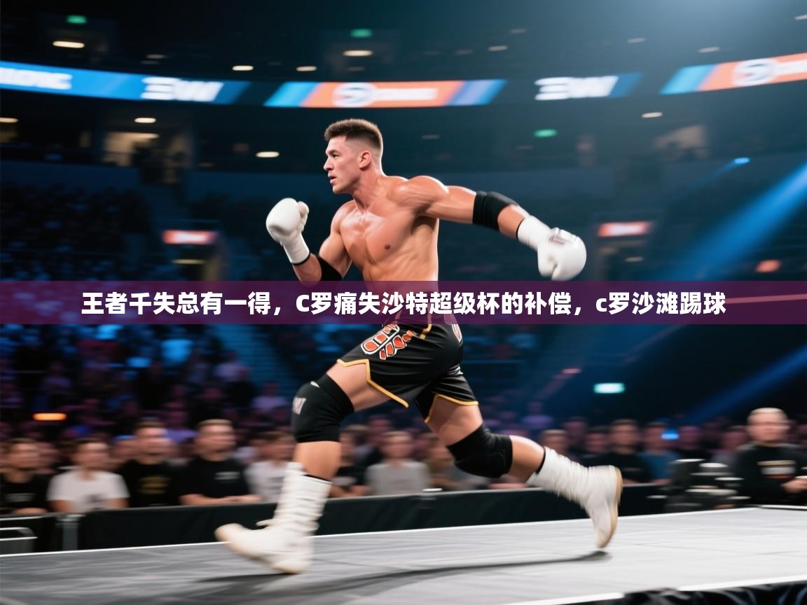 蓝鲸体育直播在线观看-王者千失总有一得,C罗痛失沙特超级杯的补偿,c罗沙滩踢球 第2张