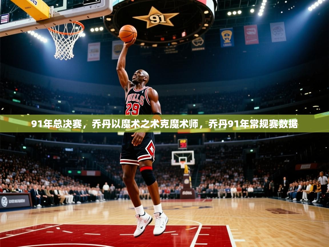 蓝鲸体育在线观看-91年总决赛,乔丹以魔术之术克魔术师,乔丹91年常规赛数据 第3张