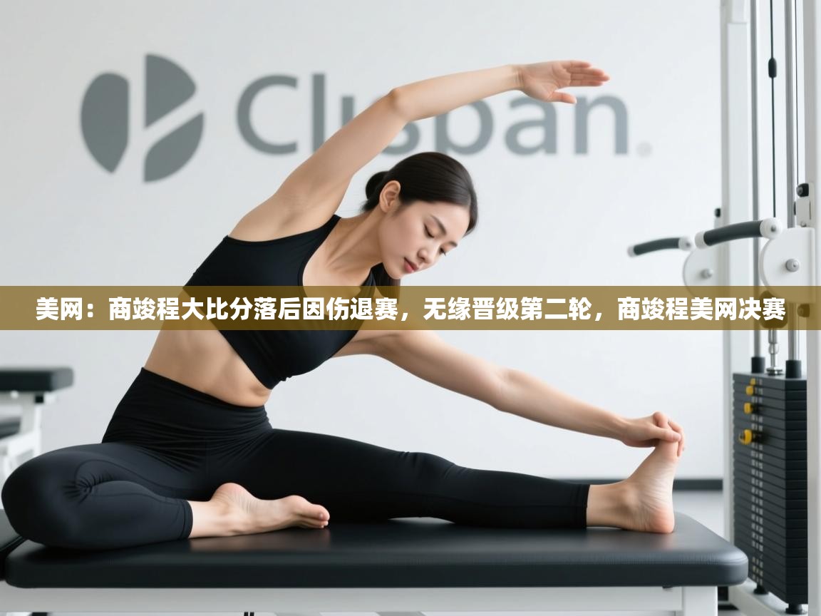 蓝鲸体育app官方下载-美网:商竣程大比分落后因伤退赛,无缘晋级第二轮,商竣程美网决赛 第1张