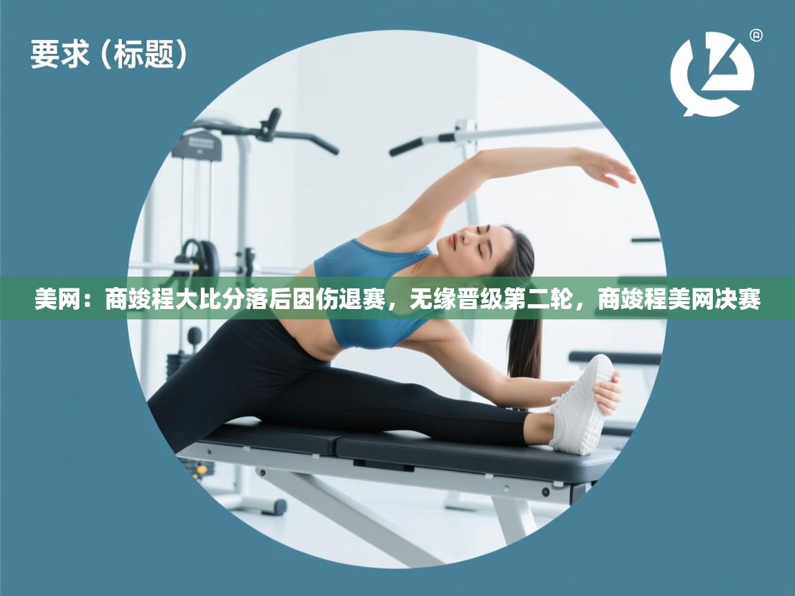 蓝鲸体育app官方下载-美网:商竣程大比分落后因伤退赛,无缘晋级第二轮,商竣程美网决赛 第4张