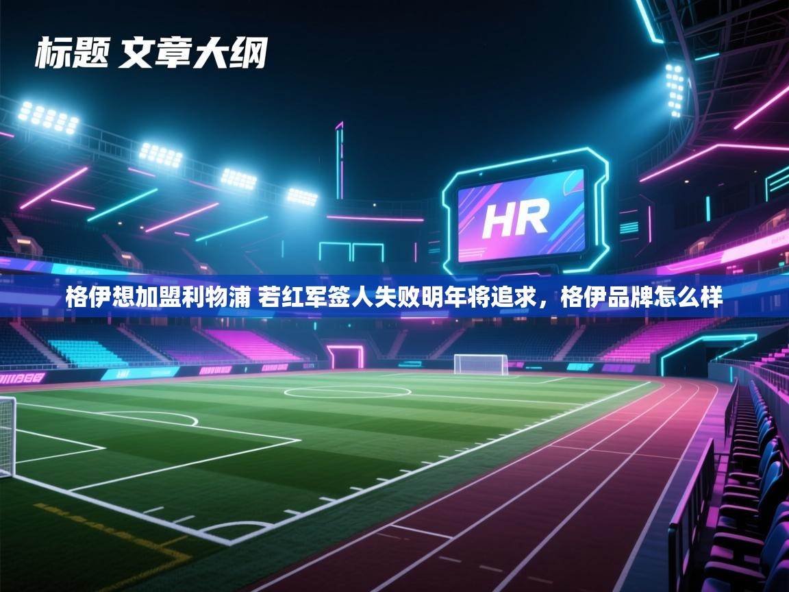 鲸蓝体育-格伊想加盟利物浦 若红军签人失败明年将追求,格伊品牌怎么样 第1张