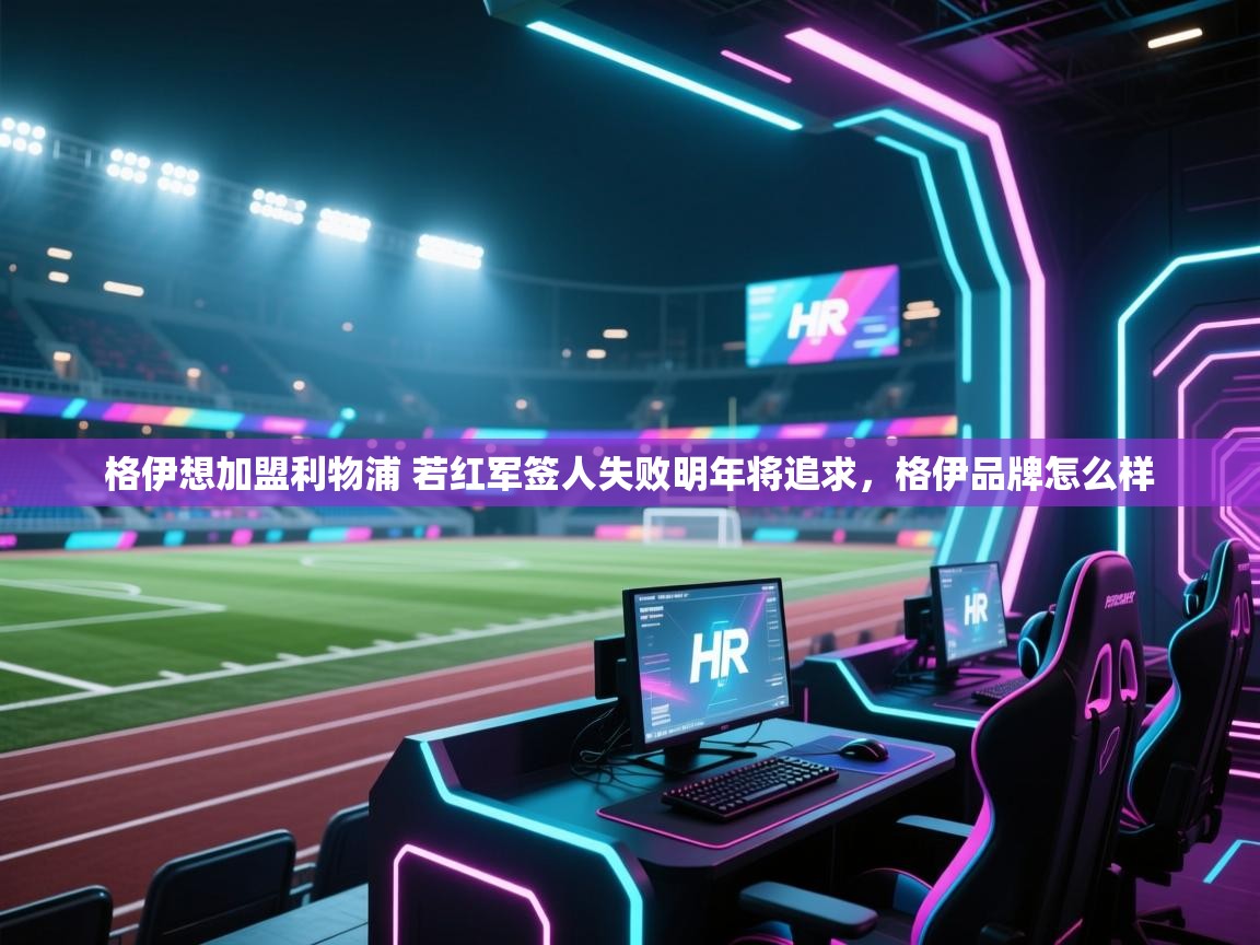 鲸蓝体育-格伊想加盟利物浦 若红军签人失败明年将追求,格伊品牌怎么样 第2张