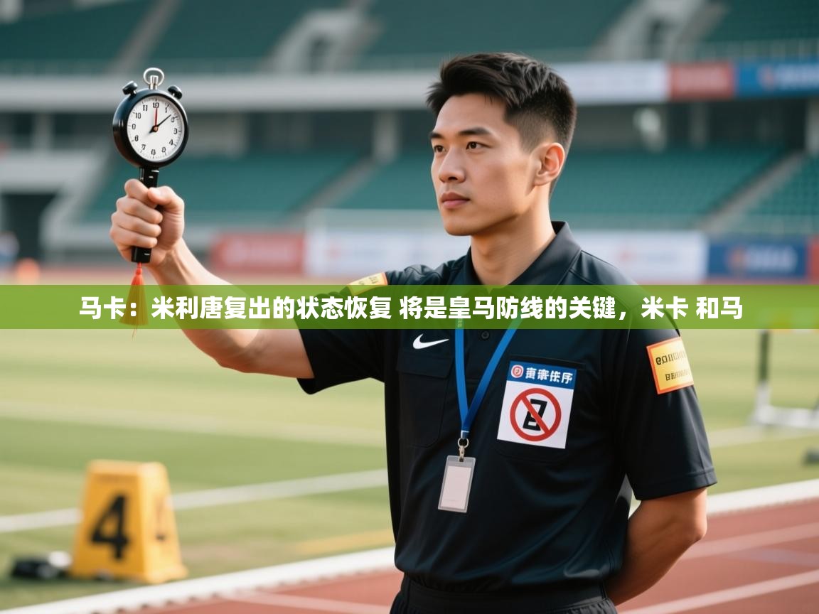 蓝鲸体育在线观看-马卡：米利唐复出的状态恢复 将是皇马防线的关键，米卡 和马  第1张
