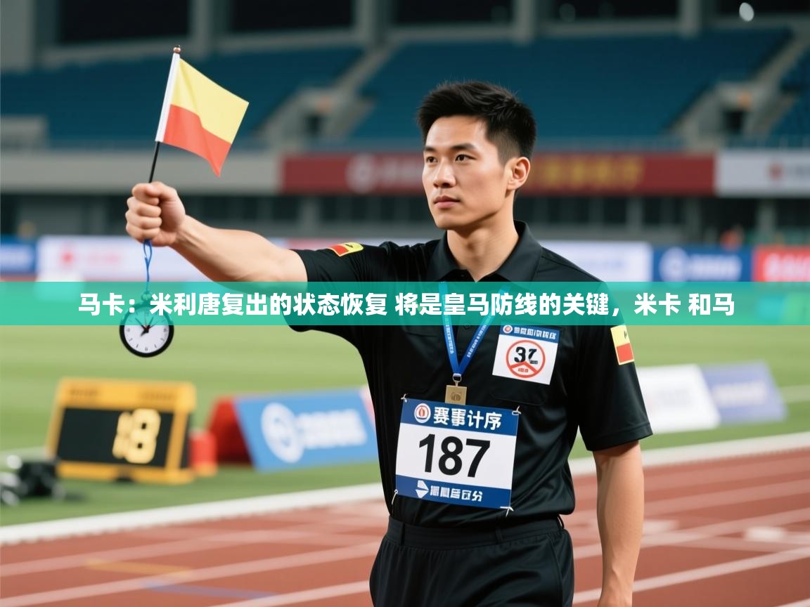 蓝鲸体育在线观看-马卡：米利唐复出的状态恢复 将是皇马防线的关键，米卡 和马  第4张