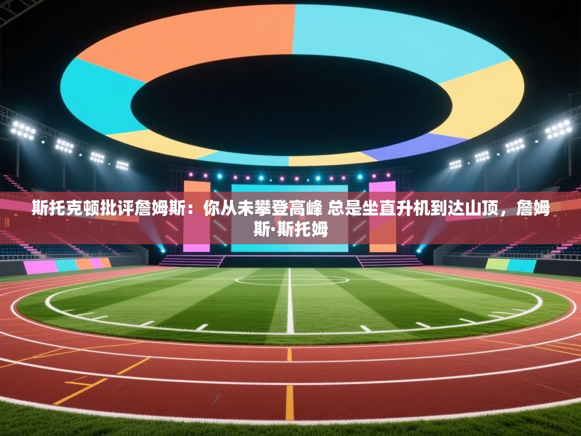 蓝鲸体育官网-斯托克顿批评詹姆斯:你从未攀登高峰 总是坐直升机到达山顶,詹姆斯·斯托姆 第1张