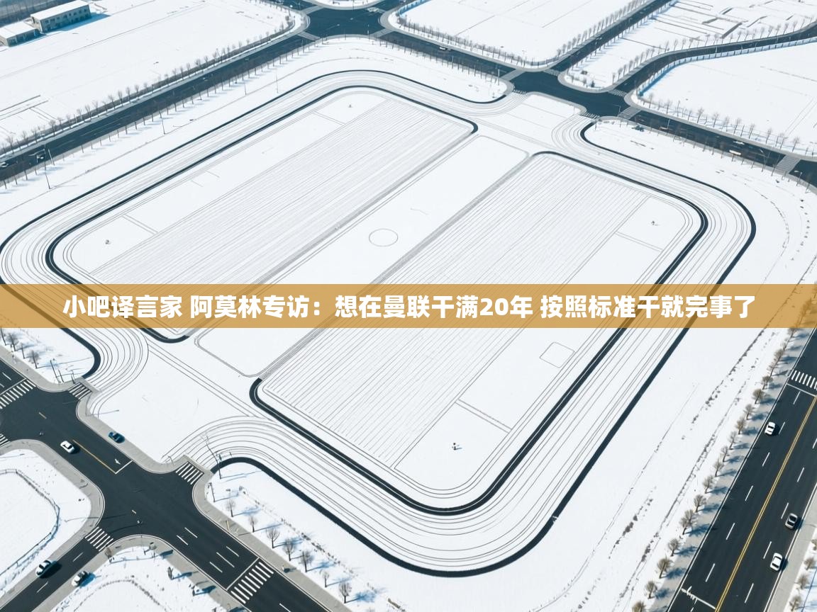 -小吧译言家 阿莫林专访：想在曼联干满20年 按照标准干就完事了  第1张