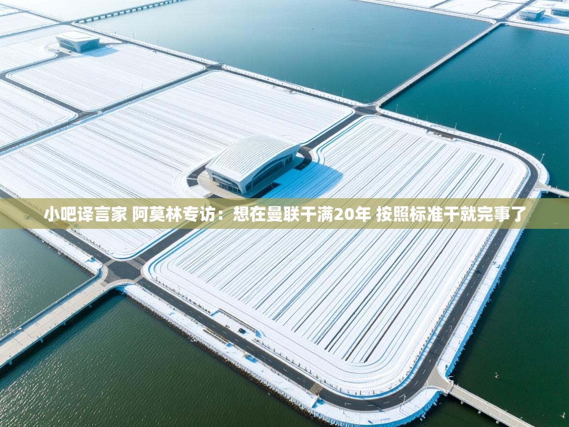 -小吧译言家 阿莫林专访：想在曼联干满20年 按照标准干就完事了  第2张