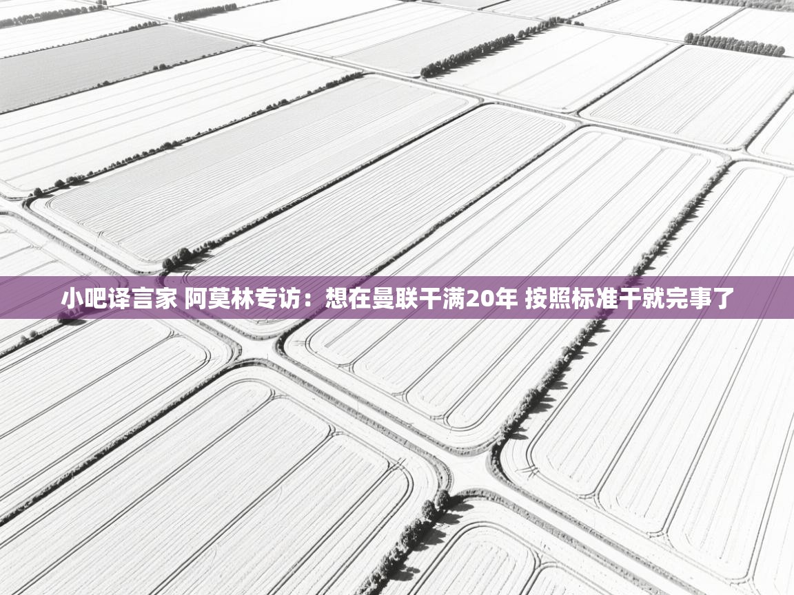 -小吧译言家 阿莫林专访：想在曼联干满20年 按照标准干就完事了  第4张