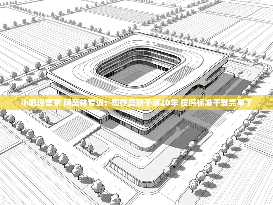 -小吧译言家 阿莫林专访：想在曼联干满20年 按照标准干就完事了  第3张
