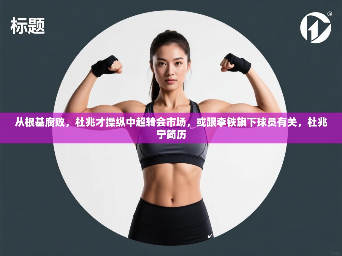 蓝鲸体育官网-从根基腐败，杜兆才操纵中超转会市场，或跟李铁旗下球员有关，杜兆宁简历  第3张