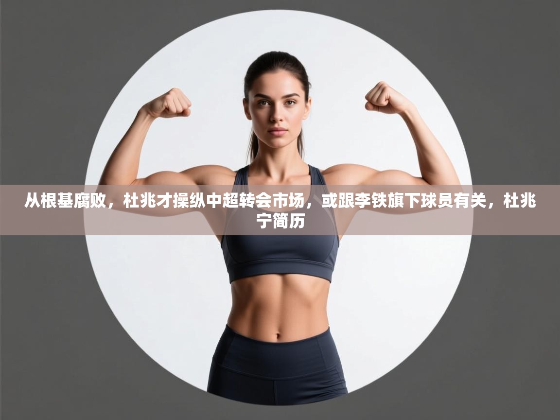 蓝鲸体育官网-从根基腐败，杜兆才操纵中超转会市场，或跟李铁旗下球员有关，杜兆宁简历  第2张