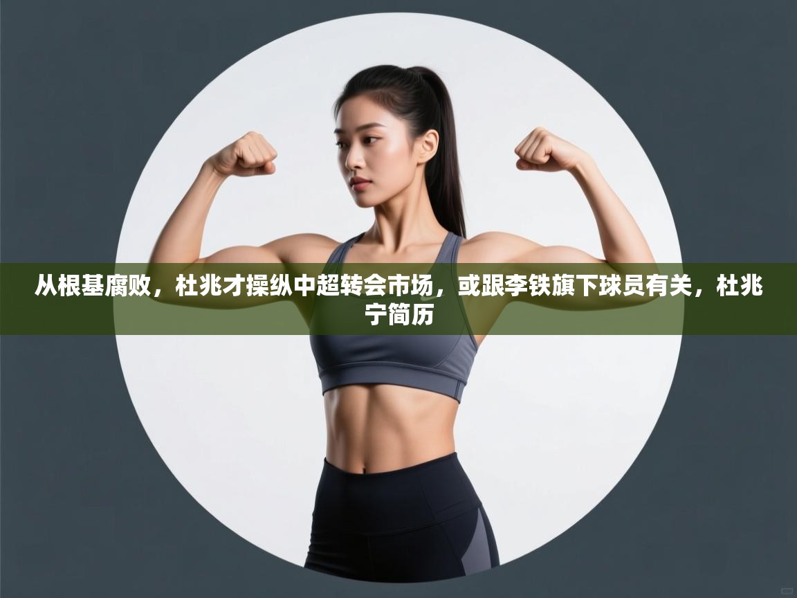 蓝鲸体育官网-从根基腐败，杜兆才操纵中超转会市场，或跟李铁旗下球员有关，杜兆宁简历  第4张