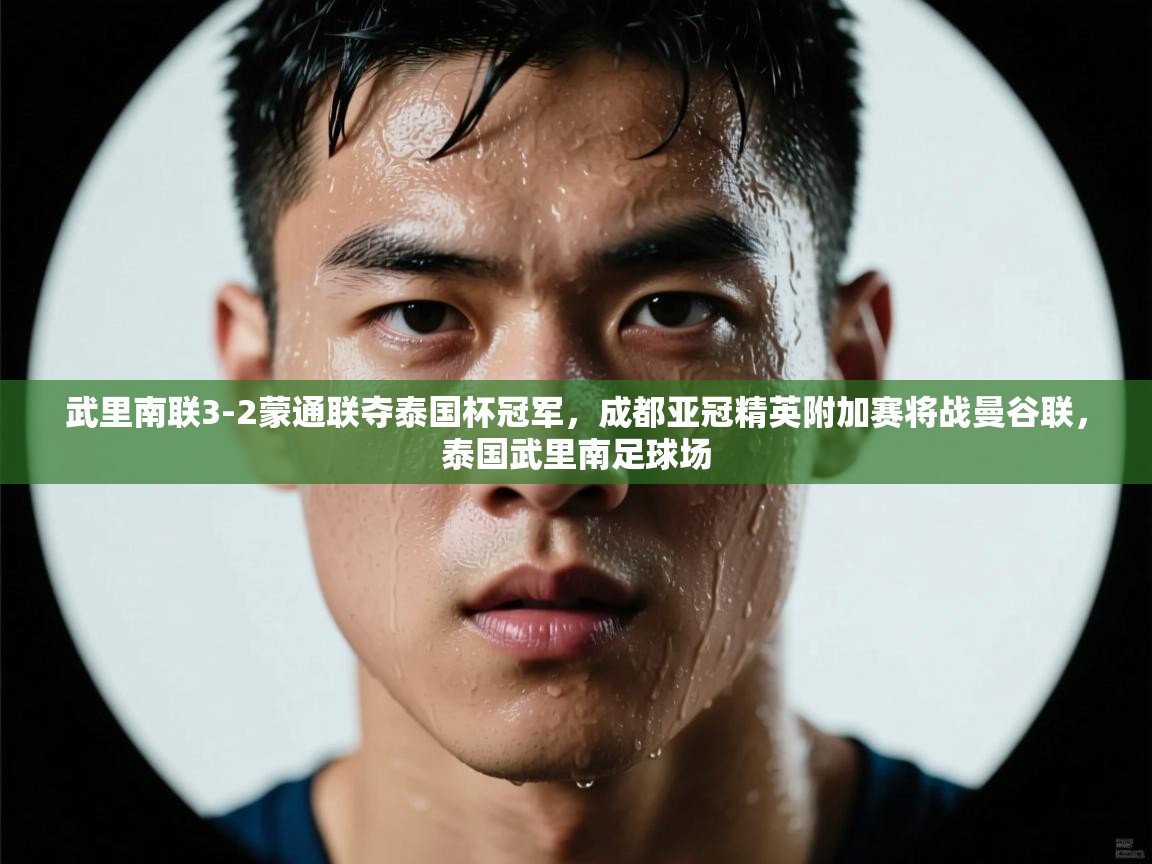 篮鲸体育入口-武里南联3-2蒙通联夺泰国杯冠军,成都亚冠精英附加赛将战曼谷联,泰国武里南足球场 第1张