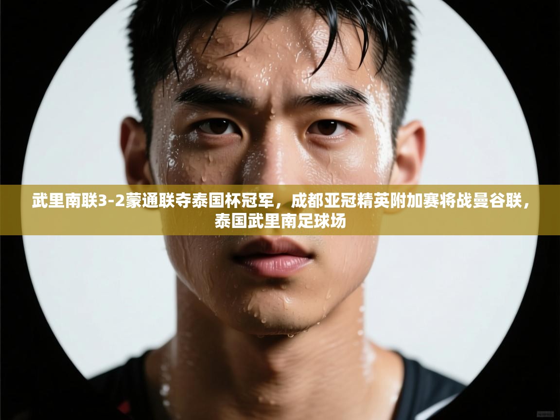 篮鲸体育入口-武里南联3-2蒙通联夺泰国杯冠军,成都亚冠精英附加赛将战曼谷联,泰国武里南足球场 第3张