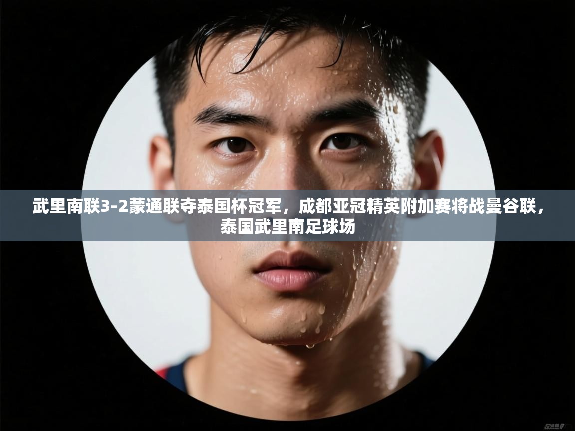 篮鲸体育入口-武里南联3-2蒙通联夺泰国杯冠军,成都亚冠精英附加赛将战曼谷联,泰国武里南足球场 第4张