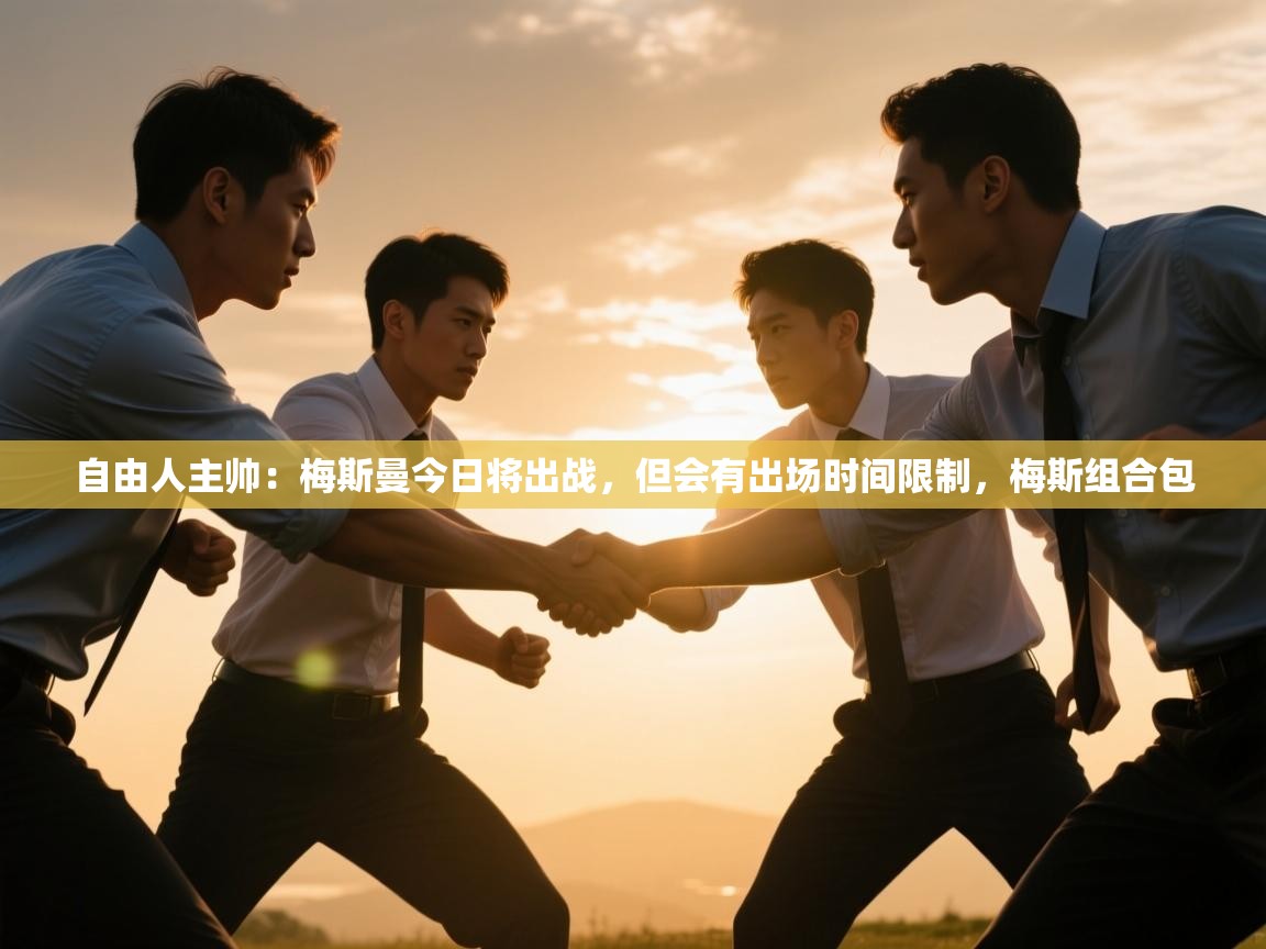 蓝鲸体育app官方入口-自由人主帅:梅斯曼今日将出战,但会有出场时间限制,梅斯组合包 第3张