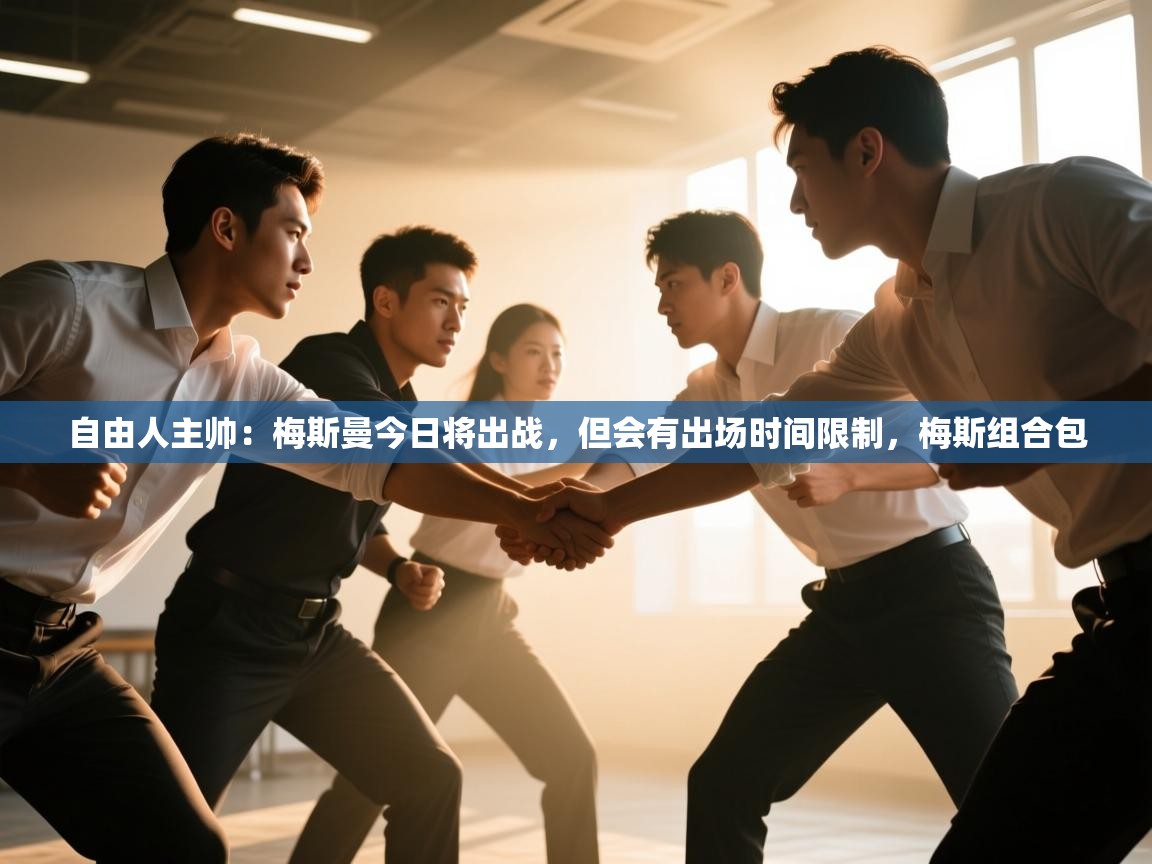 蓝鲸体育app官方入口-自由人主帅:梅斯曼今日将出战,但会有出场时间限制,梅斯组合包 第2张