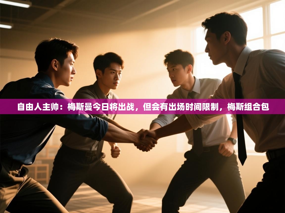 蓝鲸体育app官方入口-自由人主帅:梅斯曼今日将出战,但会有出场时间限制,梅斯组合包 第4张