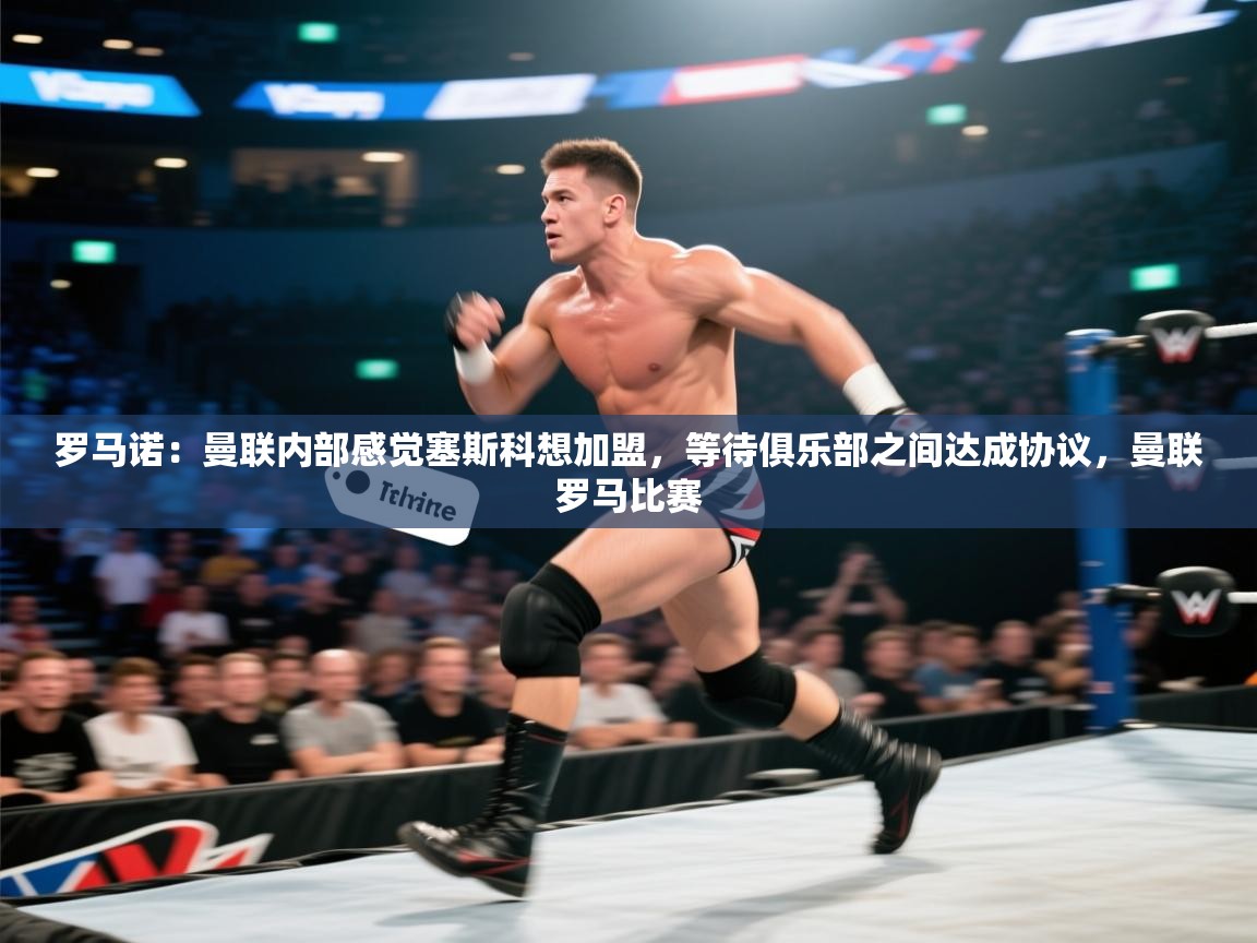 鲸蓝体育app-罗马诺：曼联内部感觉塞斯科想加盟，等待俱乐部之间达成协议，曼联罗马比赛  第3张