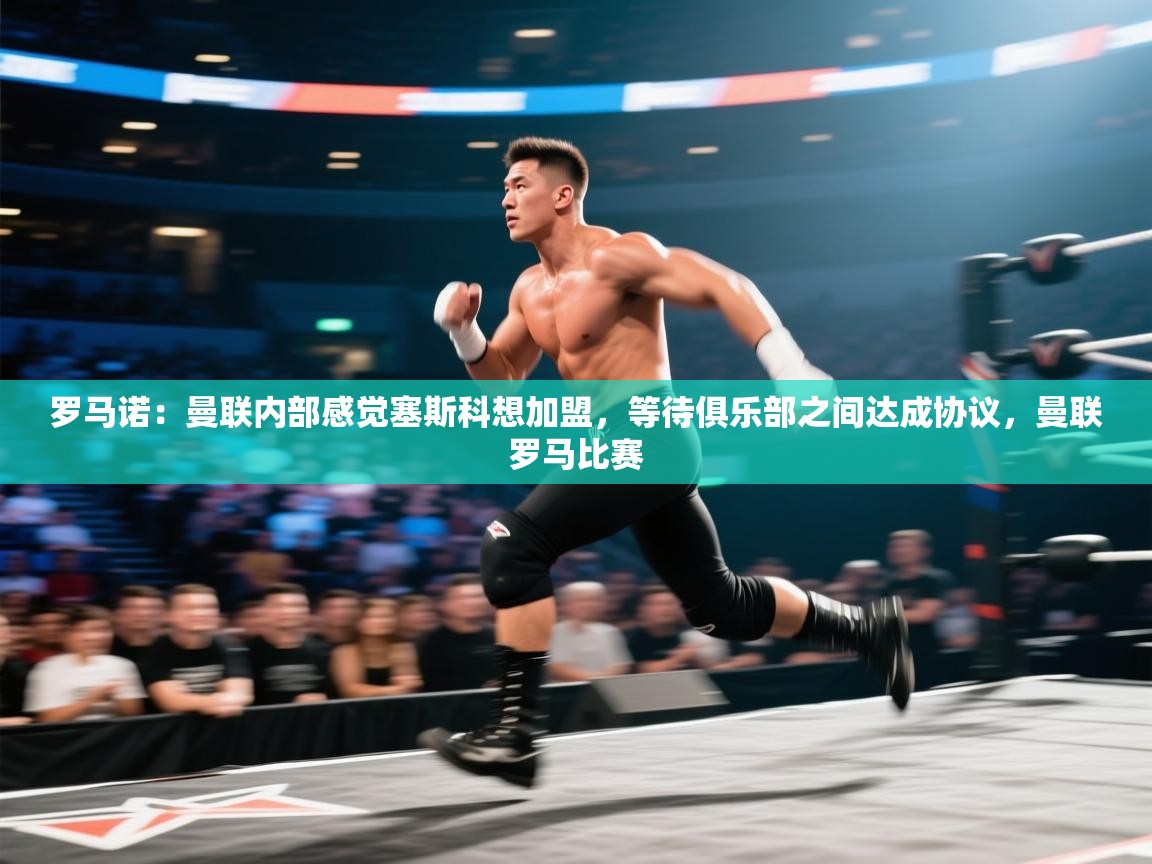 鲸蓝体育app-罗马诺：曼联内部感觉塞斯科想加盟，等待俱乐部之间达成协议，曼联罗马比赛  第4张