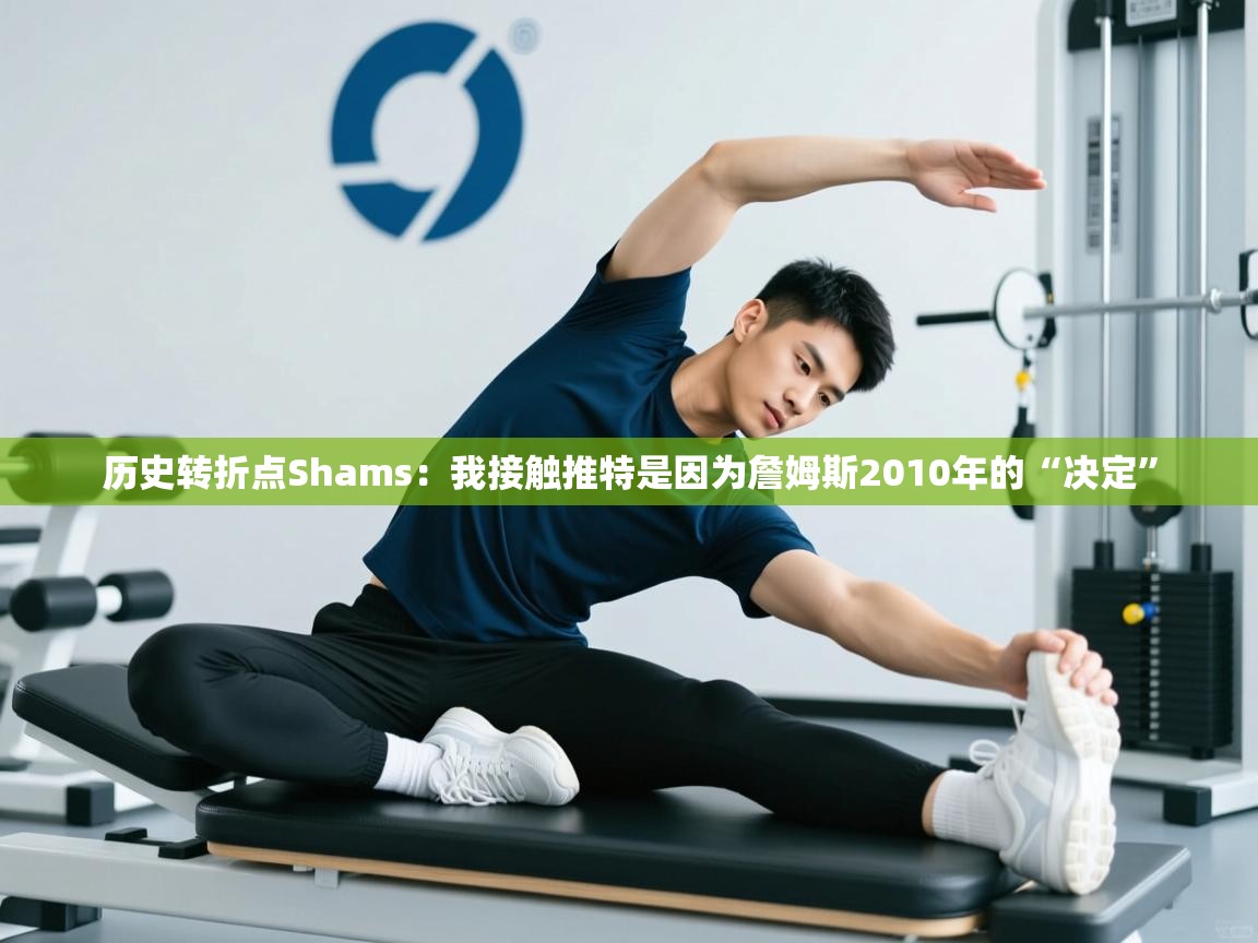 蓝鲸体育appios-历史转折点Shams：我接触推特是因为詹姆斯2010年的“决定”  第3张