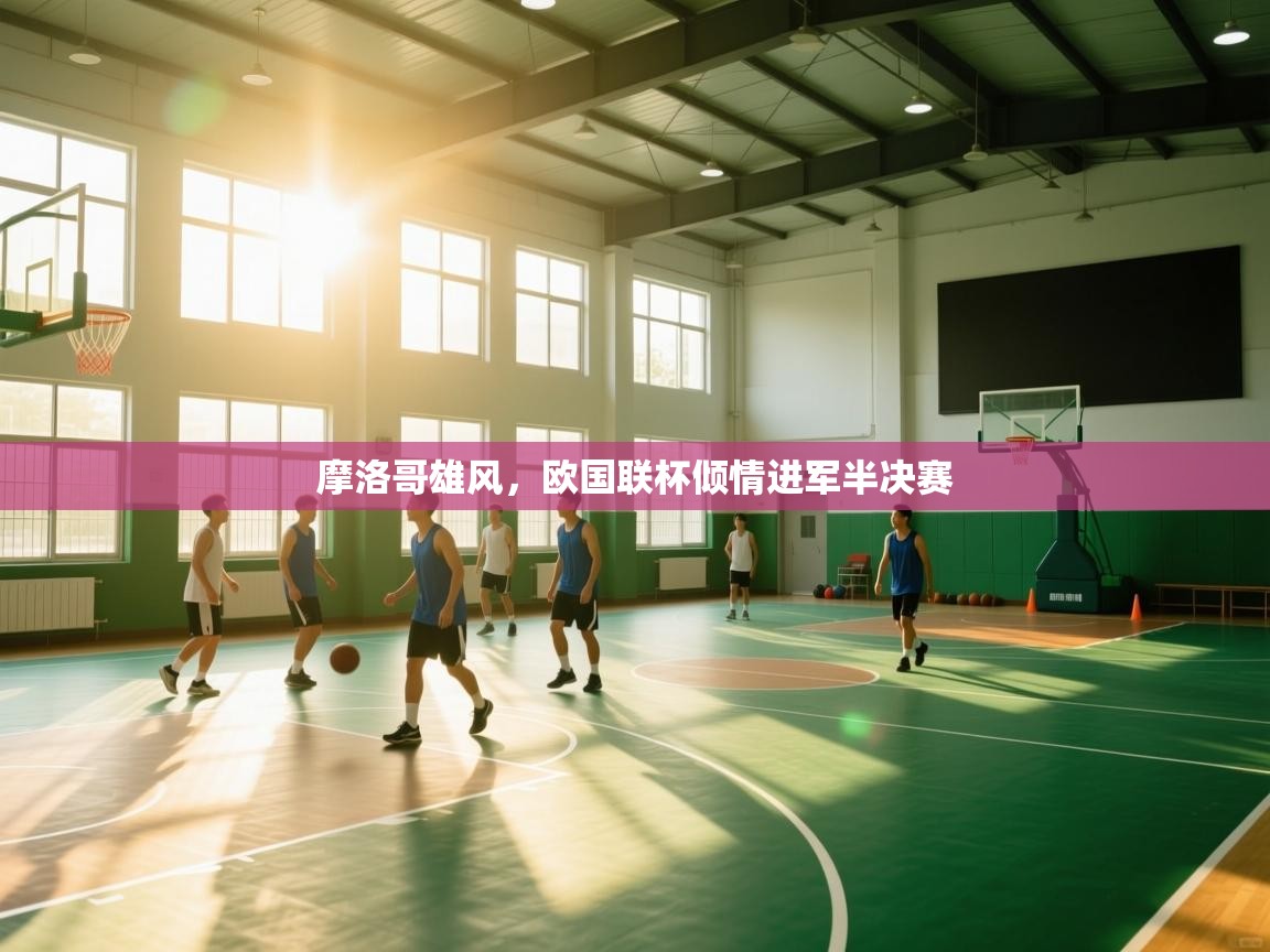 蓝鲸体育app安卓版-摩洛哥雄风，欧国联杯倾情进军半决赛  第3张