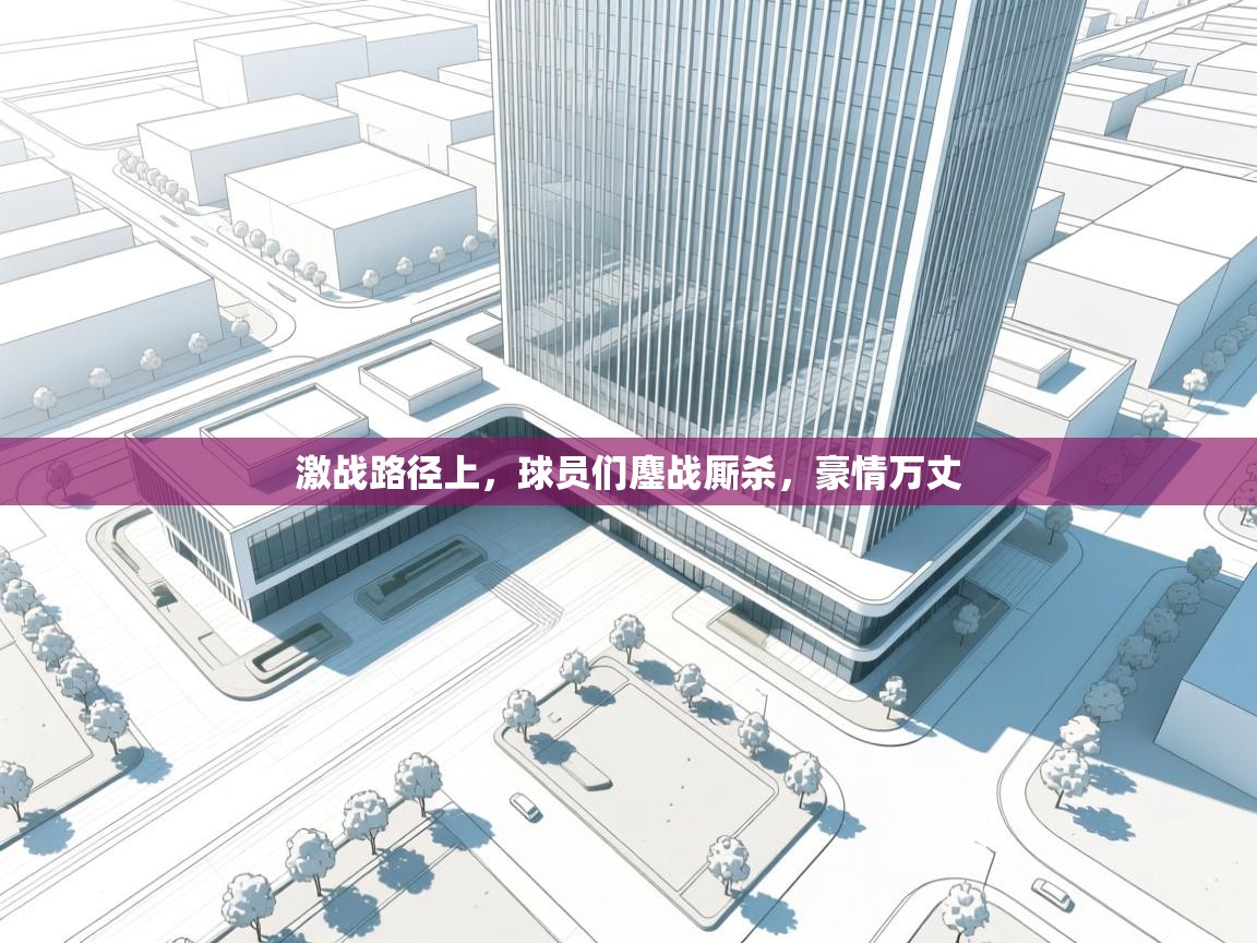 鲸鱼体育-激战路径上，球员们鏖战厮杀，豪情万丈  第4张