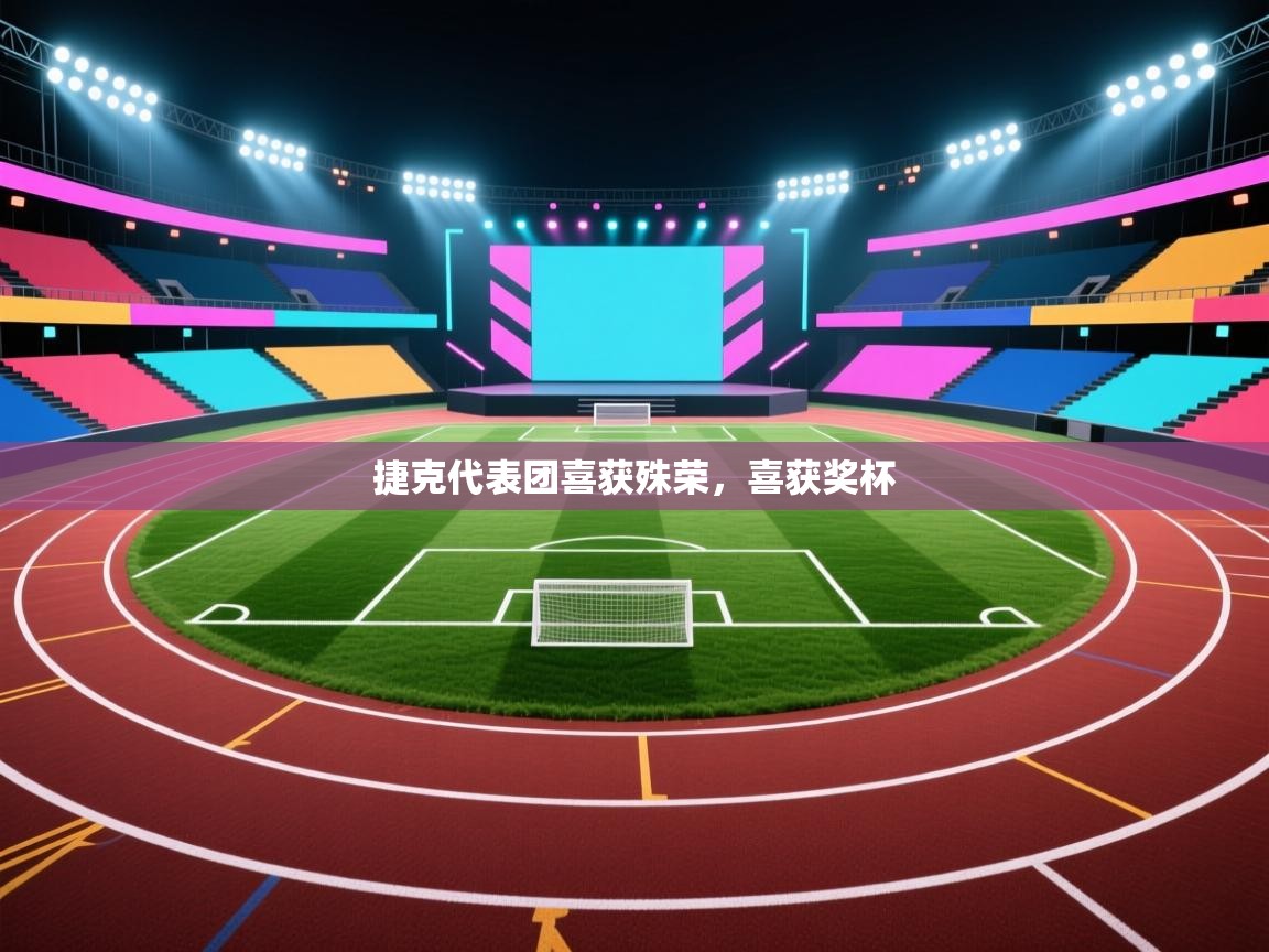 蓝鲸体育直播在线观看免费-捷克代表团喜获殊荣，喜获奖杯  第2张