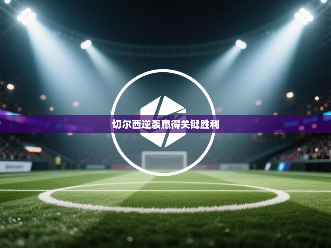 蓝鲸体育网页版-切尔西逆袭赢得关键胜利  第1张