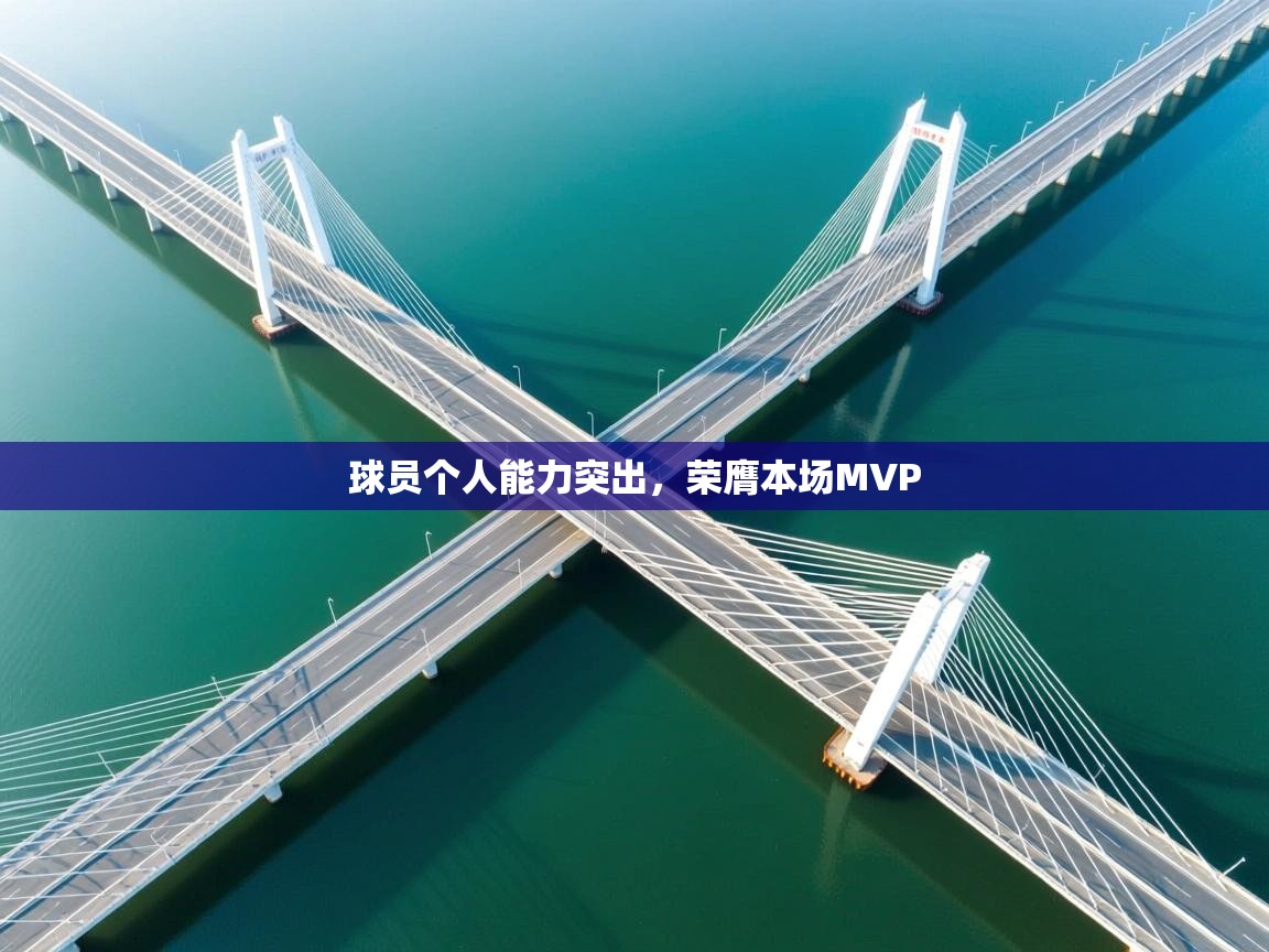 蓝鲸体育在线直播-球员个人能力突出，荣膺本场MVP  第2张