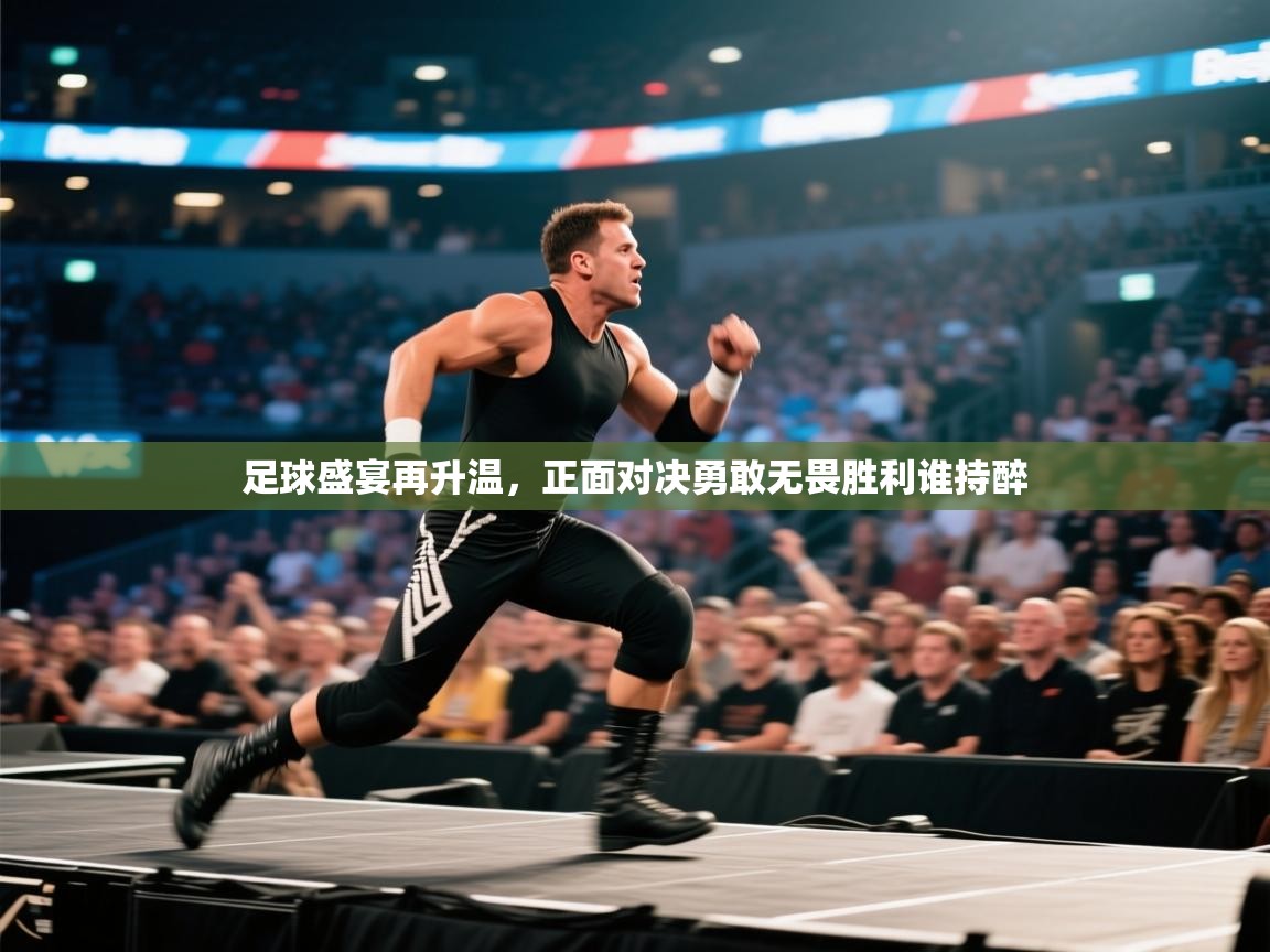 蓝鲸体育app下载-足球盛宴再升温，正面对决勇敢无畏胜利谁持醉  第2张