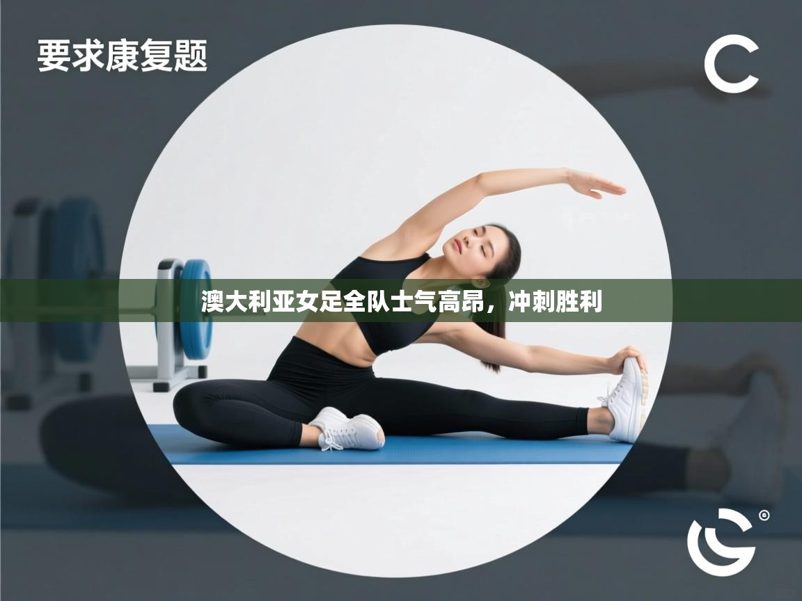 蓝鲸体育直播-澳大利亚女足全队士气高昂，冲刺胜利  第2张