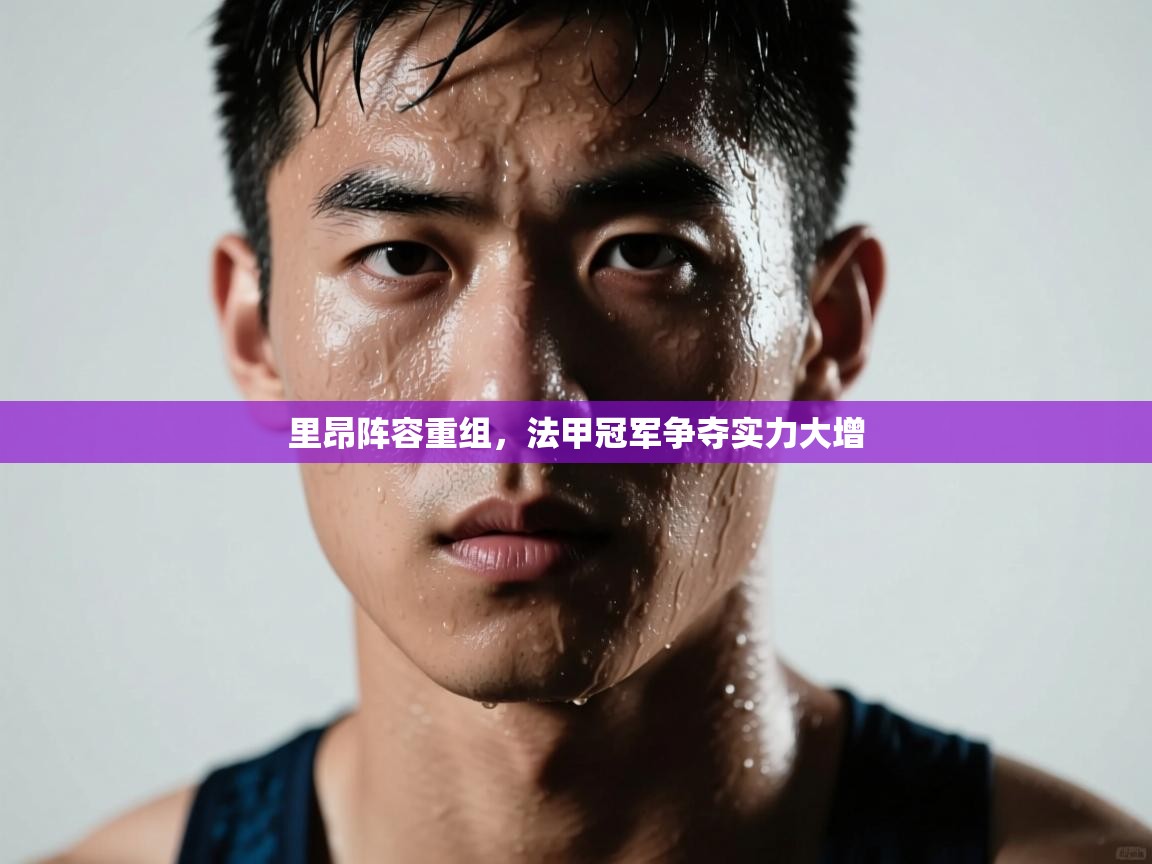 蓝鲸体育网页版入口-里昂阵容重组，法甲冠军争夺实力大增  第1张