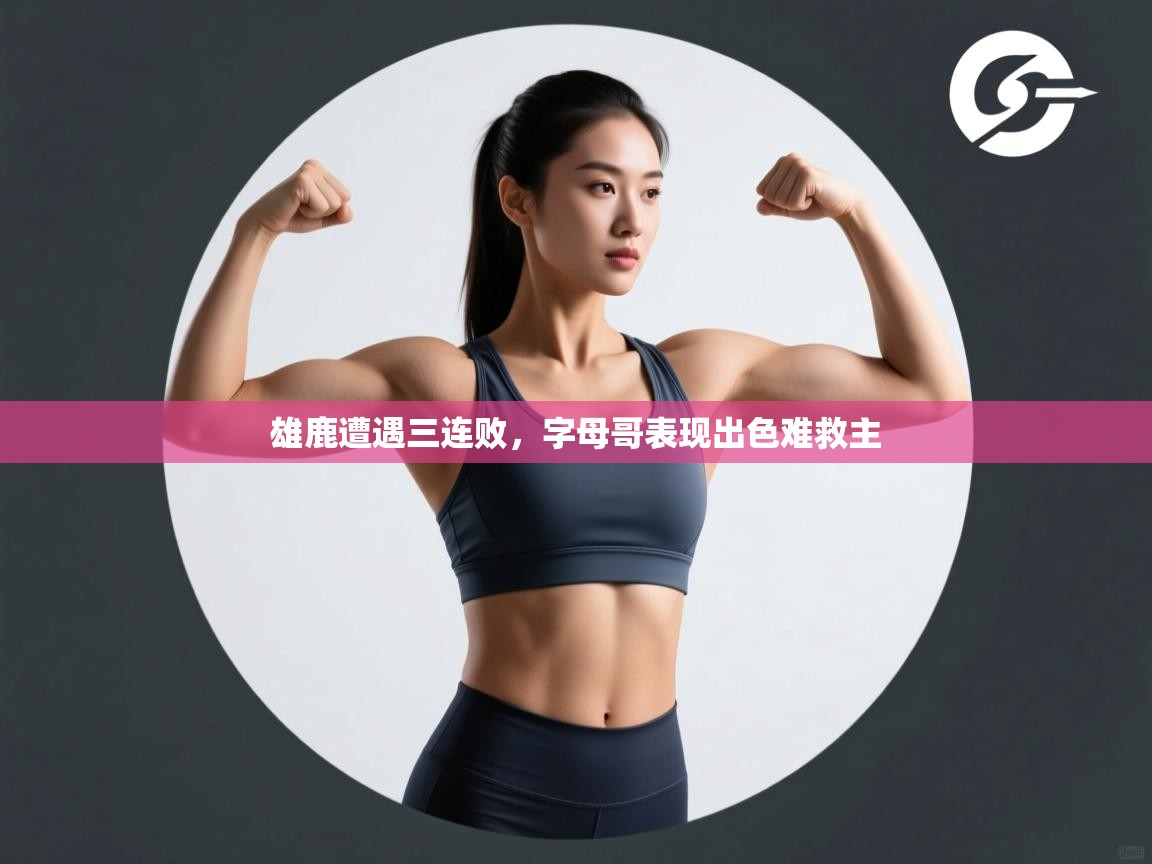 蓝鲸体育app下载官网-雄鹿遭遇三连败,字母哥表现出色难救主 第1张